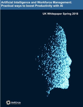 Artificial Intelligence and Workforce Management:
Practical ways to boost Productivity with AI
UK Whitepaper Spring 2018
 