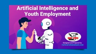 Artificial Intelligence and
Youth Employment
Designed and Prepared by
TOPICSFORSEMINAR.COM
 