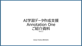 AI学習データ作成⽀援
Annotation One
ご紹介資料
Ver2.2
Global Walkers株式会社
 
