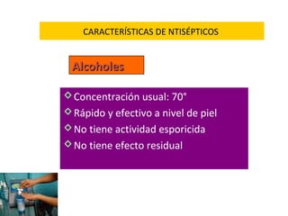 CARACTERÍSTICAS DE NTISÉPTICOS


  Alcoholes

 Concentración usual: 70°
 Rápido y efectivo a nivel de piel
 No tiene actividad esporicida
 No tiene efecto residual
 