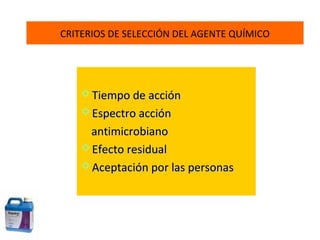 CRITERIOS DE SELECCIÓN DEL AGENTE QUÍMICO




    Tiempo de acción
    Espectro acción
    antimicrobiano
    Efecto residual
    Aceptación por las personas
 
