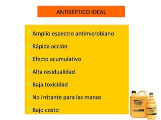 ANTISÉPTICO IDEAL


 Amplio espectro antimicrobiano

 Rápida acción

 Efecto acumulativo

 Alta residualidad

 Baja toxicidad

 No irritante para las manos

 Bajo costo
 