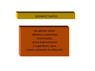 DESINFECTANTES



       Se aplican sobre
     objetos y materiales
         inanimados,
     como instrumentos
      y superficies, para
tratar y prevenir la infección.
 