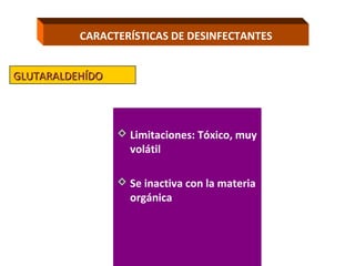 CARACTERÍSTICAS DE DESINFECTANTES


GLUTARALDEHÍDO



                  Limitaciones: Tóxico, muy
                   volátil

                  Se inactiva con la materia
                   orgánica
 