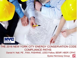 THE 2016 NEW YORK CITY ENERGY CONSERVATION CODE
Daniel H. Nall, PE , FAIA, FASHRAE, LEED Fellow, BEMP, HBDP, CPHC
COMPLIANCE PATHS
Syska Hennessy Group
 