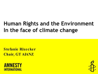 Human Rights and the Environment In the face of climate change Stefanie Rixecker Chair, GT AIANZ 