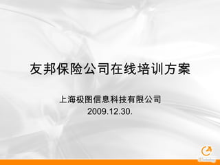 友邦保险公司在线培训方案 上海极图信息科技有限公司 2009.12.30. 