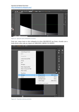 Apostila de Adobe Illustrator
http://welingtonsc.blogspot.com/
Figura 22 - Aplicando efeito GRADIENTE no declive.
Feito isso, vamos trazer os dois retângulos de efeito GRADIENTE pra frente, clicando com o
botão direito sobre cada um, depois em ARRANGE, BRING TO FRONT:
Figura 23 - Trazendo as formas pra frente
 