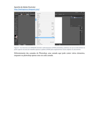 Apostila de Adobe Illustrator
http://welingtonsc.blogspot.com/
Figura 5 - Ao clicarmos em WINDOW (Janela) e selecionarmos LAYERS (Camadas), podemos ver que ao lado direito na
parte superior da área de trabalho aparece a paleta LAYERS para organizarmos nossos objetos no documento.
Diferentemente das camadas do Photoshop, uma camada aqui pode conter vários elementos,
enquanto no photoshop apenas uma em cada camada.
 