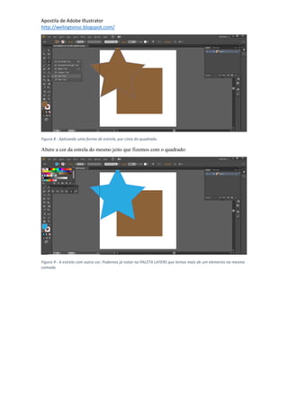 Apostila de Adobe Illustrator
http://welingtonsc.blogspot.com/
Figura 8 - Aplicando uma forma de estrela, por cima do quadrado.
Altere a cor da estrela do mesmo jeito que fizemos com o quadrado:
Figura 9 - A estrela com outra cor. Podemos já notar na PALETA LAYERS que temos mais de um elemento na mesma
camada.
 
