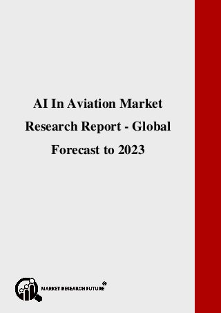 P a g e | 1 Copyright © 2017 Market Research Future.
AI In Aviation Market Research Report - Global Forecast to 2023
AI In Aviation Market
Research Report - Global
Forecast to 2023
 