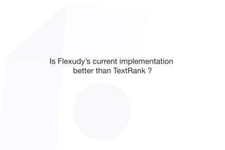 Is Flexudy’s current implementation 

better than TextRank ?
 