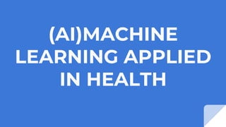 (AI)MACHINE
LEARNING APPLIED
IN HEALTH
 