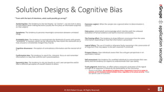 rGrupe
:|:
application
security
Solution Designs & Cognitive Bias
““Even with the best of intentions, what could possibly go wrong?”
Anchoring bias: The tendency to rely too heavily—to "anchor"—on one trait or piece
of information when making decisions (usually the first piece of information acquired
on that subject)
Apophenia: The tendency to perceive meaningful connections between unrelated
things.
Availability bias: The tendency to overestimate the likelihood of events with greater
"availability" in memory, which can be influenced by how recent the memories are or
how unusual or emotionally charged they may be.
Cognitive dissonance : Perception of contradictory information and the mental toll of
it.
Confirmation bias: The tendency to search for, interpret, focus on and remember
information in a way that confirms one's preconceptions.
Egocentric bias: The tendency to rely too heavily on one's own perspective and/or
have a different perception of oneself relative to others.
Extension neglect: When the sample size is ignored when its determination is
relevant.
False priors: Initial beliefs and knowledge which interfere with the unbiased
evaluation of factual evidence and lead to incorrect conclusions.
The framing effect: The tendency to draw different conclusions from the same
information, depending on how that information is presented.
Logical fallacy: The use of invalid or otherwise faulty reasoning in the construction of
an argument that may appear to be well-reasoned if unnoticed.
Prospect theory: How individuals assess their loss and gain perspectives in an
asymmetric manner.
Self-assessment: the tendency for unskilled individuals to overestimate their own
ability and the tendency for experts to underestimate their own ability.
Truth judgment: Belief bias, an effect where someone's evaluation of the logical
strength of an argument is biased by the believability of the conclusion.
◦ Illusory truth effect, the tendency to believe that a statement is true if it is easier to
process, or if it has been stated multiple times, regardless of its actual veracity. These
are specific cases of truthiness.
14
© 2023 Robert Grupe. All Rights Reserved.
 