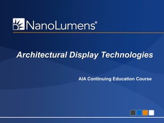 Architectural Display Technologies
AIA Continuing Education Course

Confidential - All information contained within is property of NanoLumens. All rights reserved.

1

 