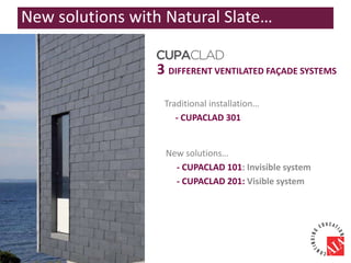 3 DIFFERENT VENTILATED FAÇADE SYSTEMS
Traditional installation…
- CUPACLAD 301
New solutions…
- CUPACLAD 101: Invisible system
- CUPACLAD 201: Visible system
New solutions with Natural Slate…
 