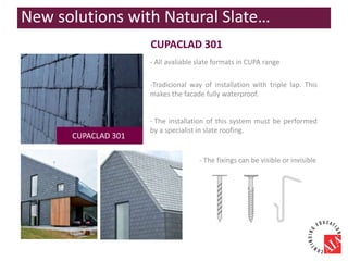 CUPACLAD 301
- All avaliable slate formats in CUPA range
CUPACLAD 301
-Tradicional way of installation with triple lap. This
makes the facade fully waterproof.
- The fixings can be visible or invisible
- The installation of this system must be performed
by a specialist in slate roofing.
New solutions with Natural Slate…
 