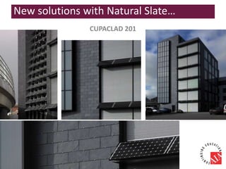 CUPACLAD 201
New solutions with Natural Slate…
 
