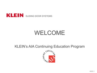 WELCOME
KLEIN’s AIA Continuing Education Program
SLIDING DOOR SYSTEMS
K101.1
 