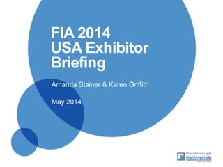 FIA 2014
USA Exhibitor
Briefing
Amanda Stainer & Karen Griffith
May 2014
 
