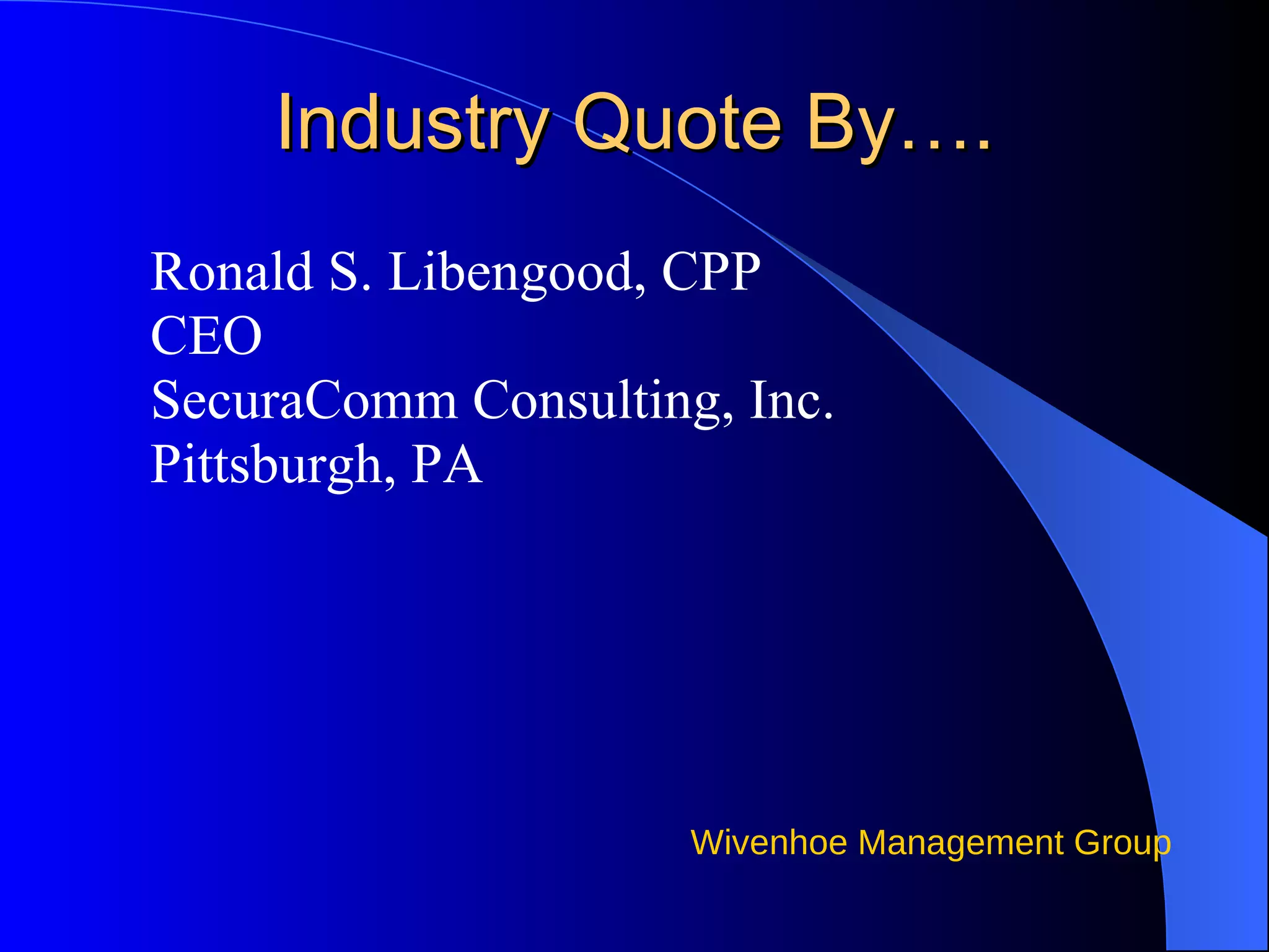 Industry Quote By…. Ronald S. Libengood, CPP CEO SecuraComm Consulting, Inc. Pittsburgh, PA 