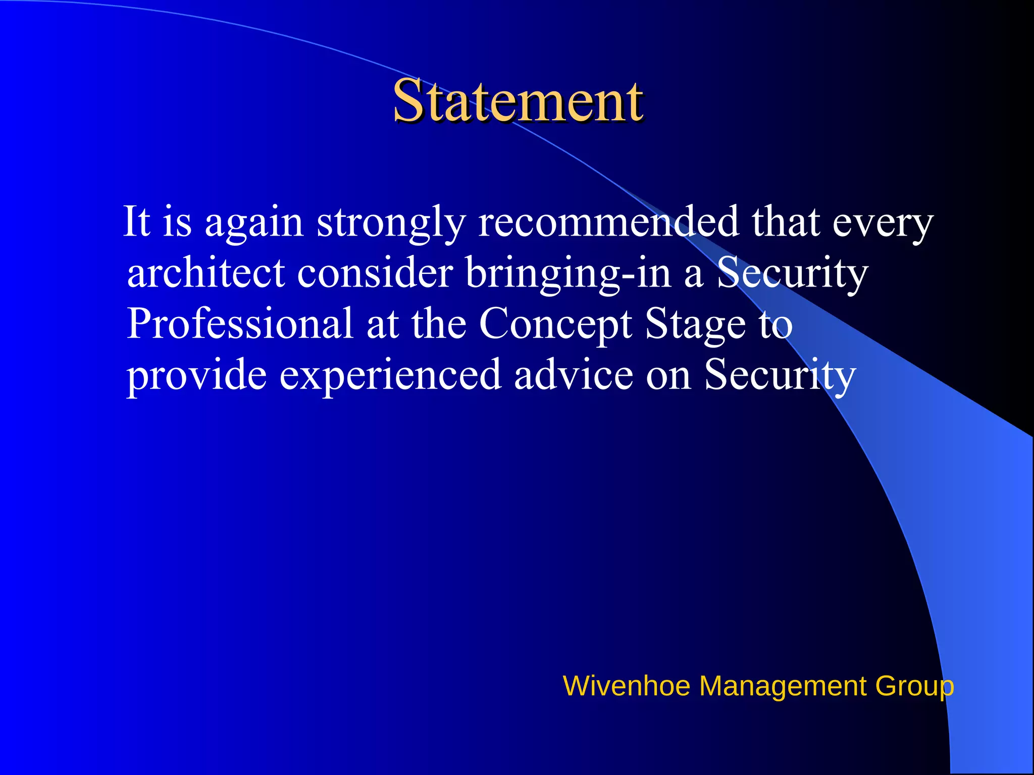 Statement It is again strongly recommended that every architect consider bringing-in a Security Professional at the Concept Stage to provide experienced advice on Security 