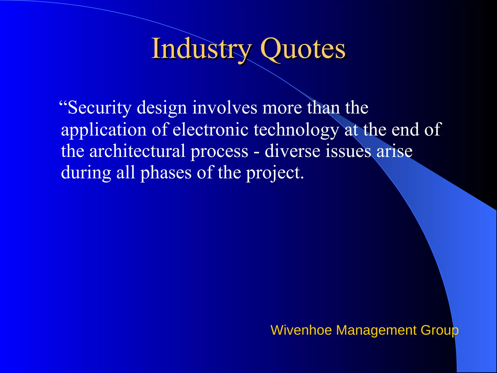 Industry Quotes “ Security design involves more than the application of electronic technology at the end of the architectural process - diverse issues arise during all phases of the project. 
