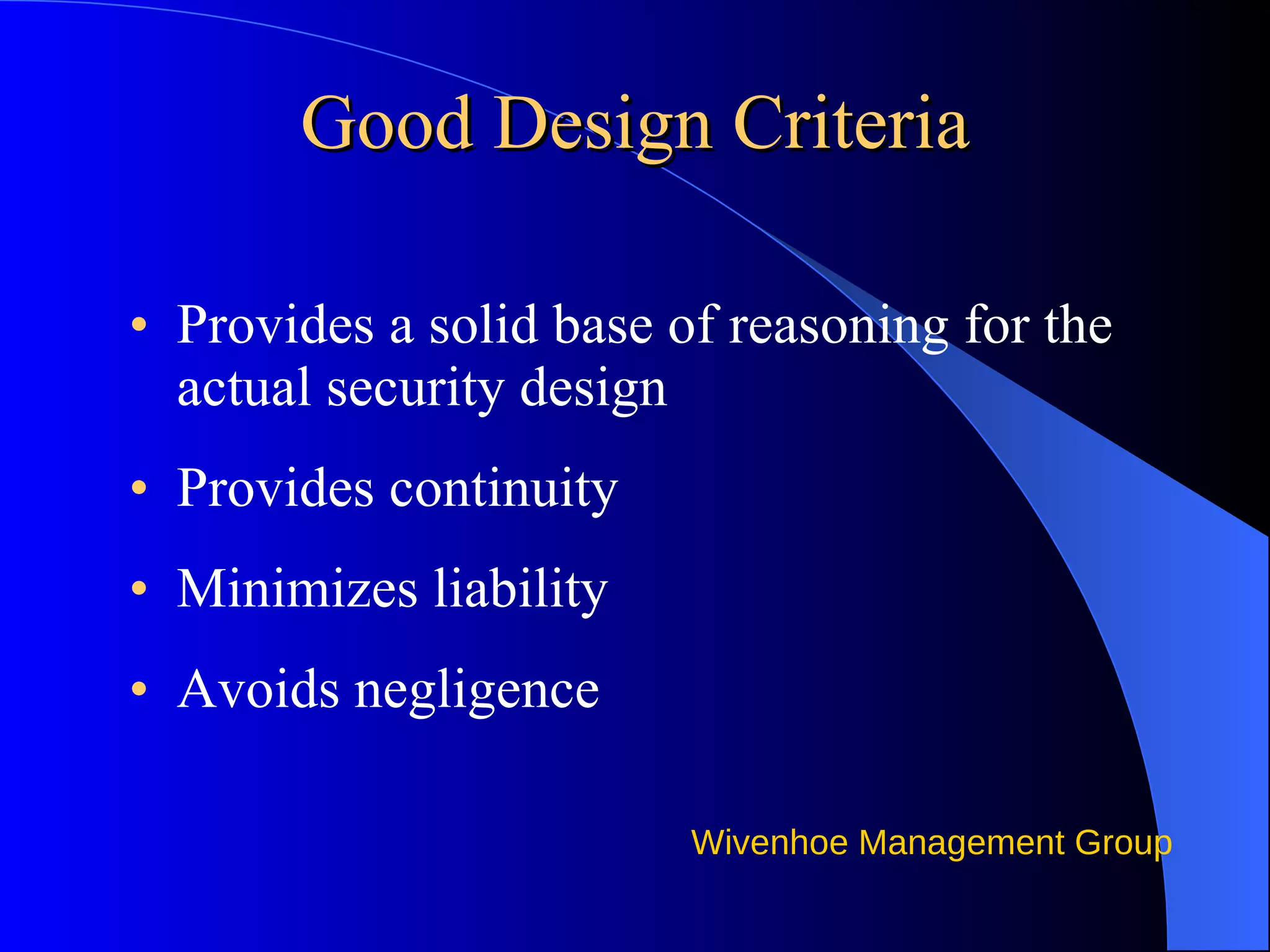 Good Design Criteria Provides a solid base of reasoning for the actual security design Provides continuity Minimizes liability Avoids negligence 