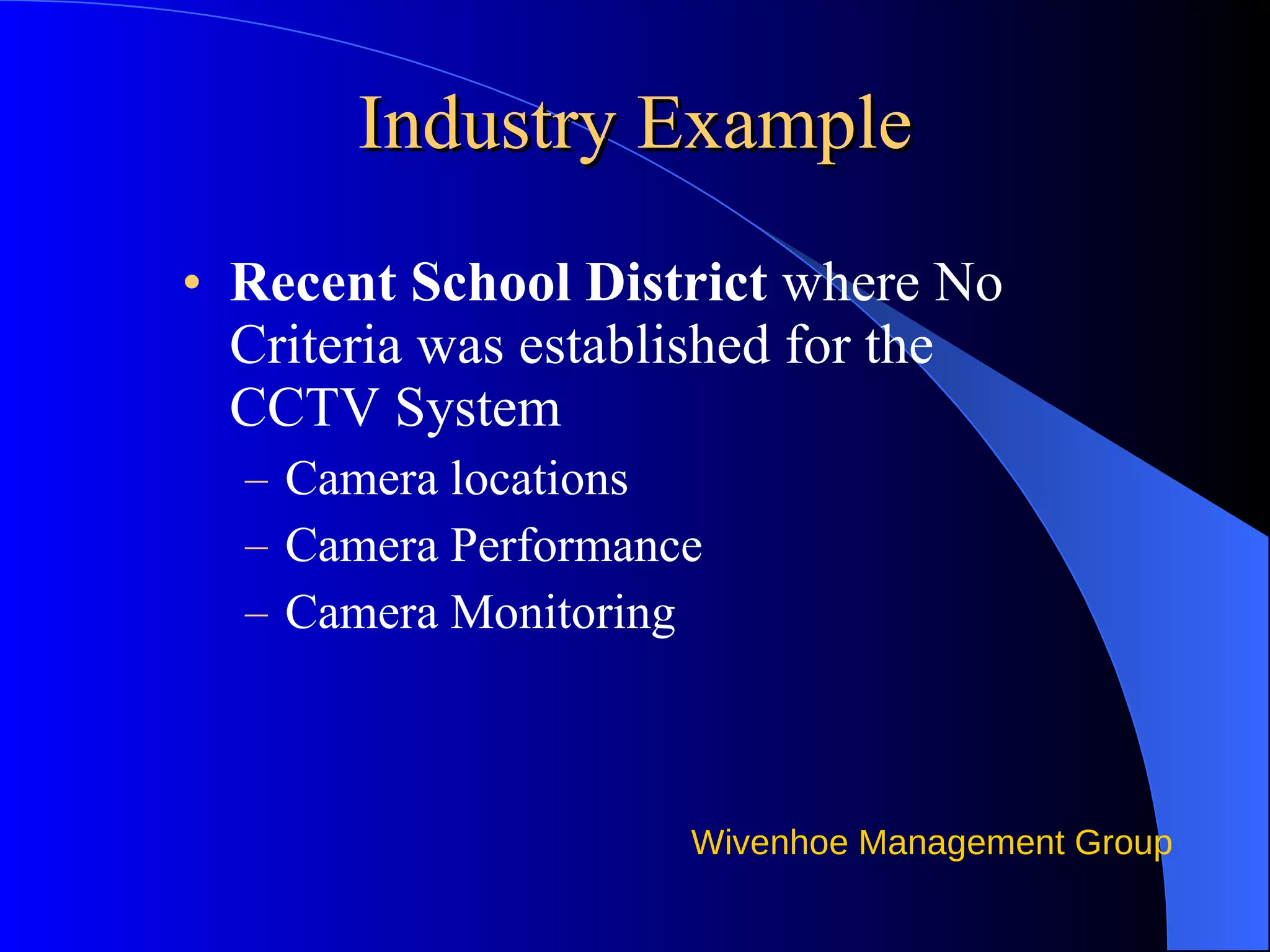 Industry Example Recent School District  where No Criteria was established for the CCTV System Camera locations Camera Performance Camera Monitoring 