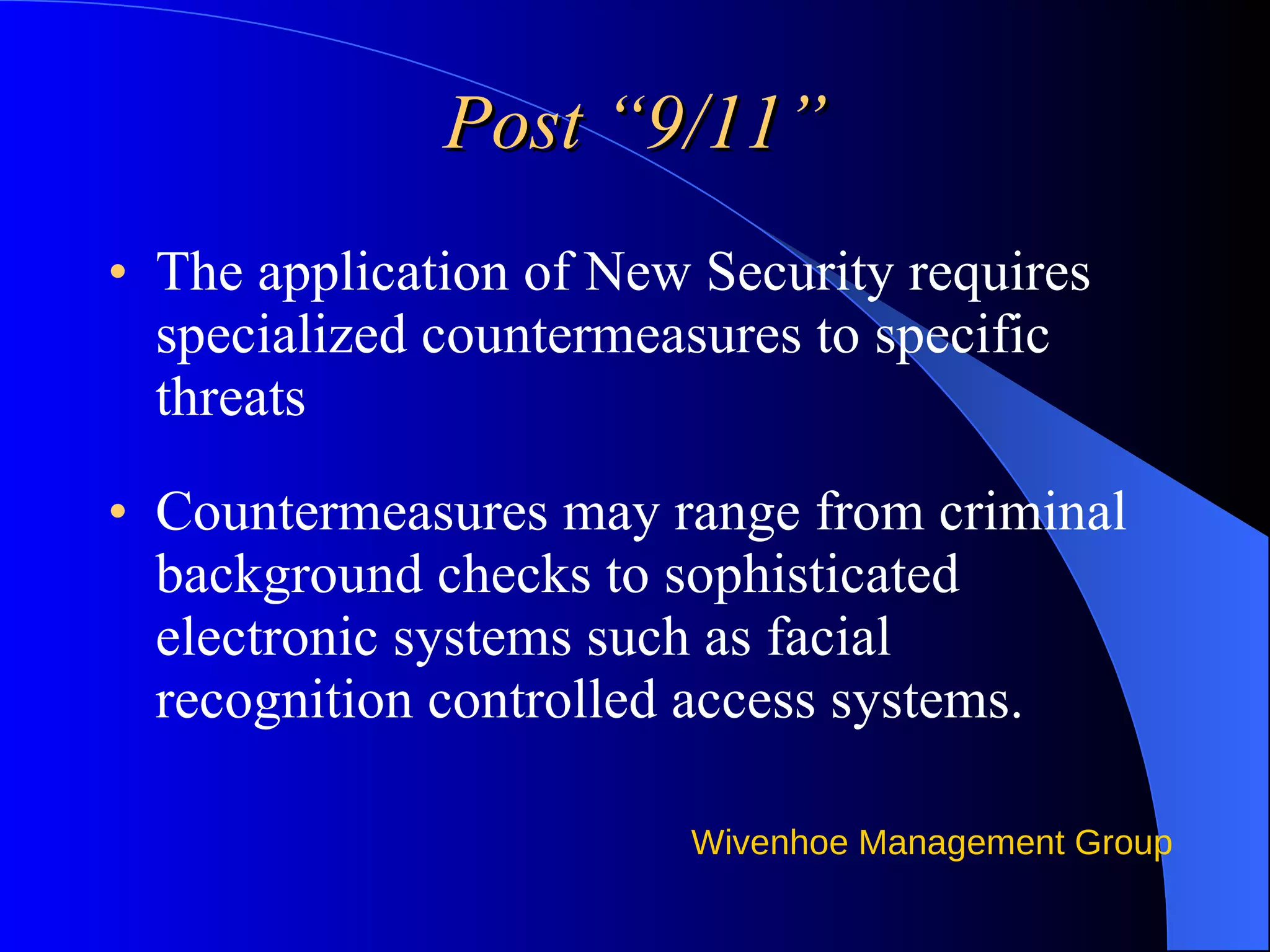 Post “9/11” The application of New Security requires specialized countermeasures to specific threats  Countermeasures may range from criminal background checks to sophisticated electronic systems such as facial recognition controlled access systems. 