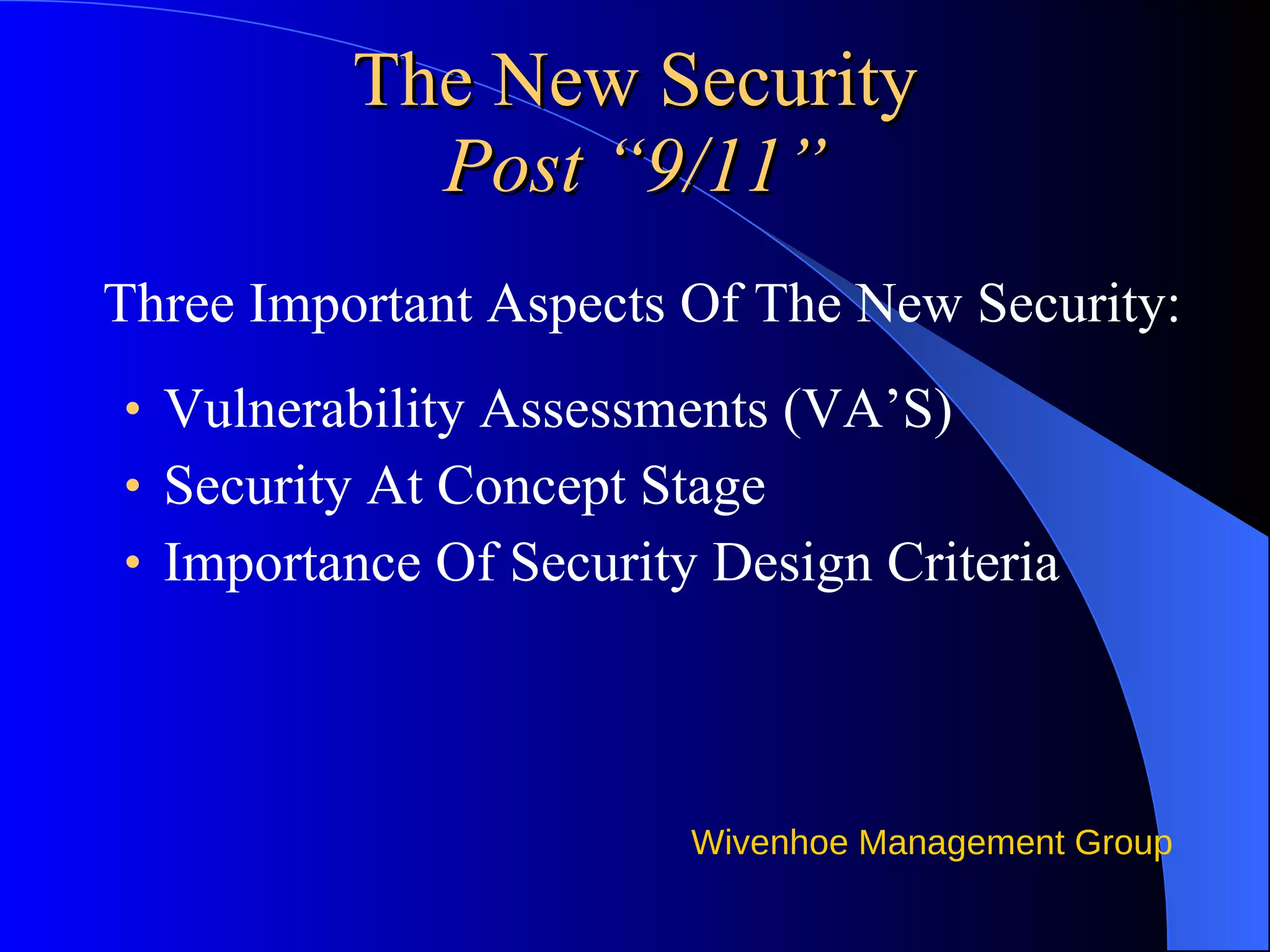 The New Security Post “9/11” Three Important Aspects Of The New Security:  Vulnerability Assessments (VA’S) Security At Concept Stage Importance Of Security Design Criteria 