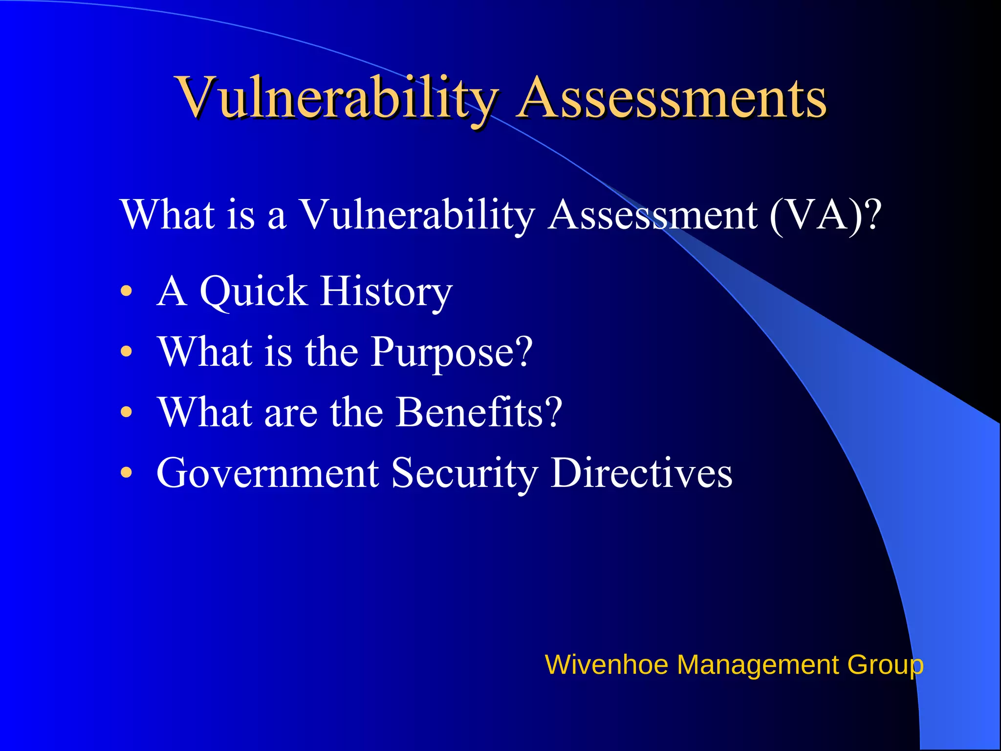 Vulnerability Assessments What is a Vulnerability Assessment (VA)? A Quick History What is the Purpose? What are the Benefits? Government Security Directives 