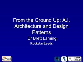From the Ground Up: A.I.
Architecture and Design
Patterns
Dr Brett Laming
Rockstar Leeds
 
