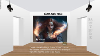 SLIDESMANIA.COM
SLIDESMANIA.COM
SAINT JUDE TEAM
SA
IN
T
JU
D
E
The Woman With Magic Power 02/06/23 -Lina-
We can see a determined woman who is ready to
fight. She has the ability to do magic.
 