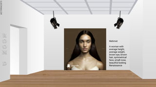 SLIDESMANIA.COM
SLIDESMANIA.COM
R
O
O
M
D
Mehmet
A woman with
average height,
average weight,
brown eye, brown
hair, symmetrical
face, small nose,
beautiful looking
Renaissance
 