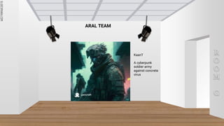 SLIDESMANIA.COM
SLIDESMANIA.COM
R
O
O
M
G
ARAL TEAM
KaanT
A cyberpunk
soldier army
against concrete
virus
 