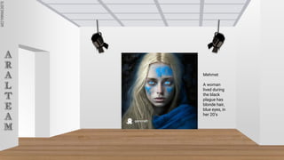 SLIDESMANIA.COM
SLIDESMANIA.COM
A
R
A
L
T
E
A
M
Mehmet
A woman
lived during
the black
plague has
blonde hair,
blue eyes, in
her 20’s
 