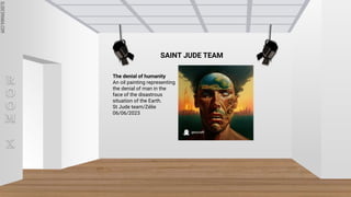 SLIDESMANIA.COM
SLIDESMANIA.COM
R
O
O
M
X
The denial of humanity
An oil painting representing
the denial of man in the
face of the disastrous
situation of the Earth.
St Jude team/Zélie
06/06/2023
SAINT JUDE TEAM
 