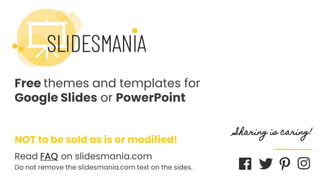 SLIDESMANIA.COM
Free themes and templates for
Google Slides or PowerPoint
NOT to be sold as is or modified!
Read FAQ on slidesmania.com
Do not remove the slidesmania.com text on the sides.
Sharing is caring!
 