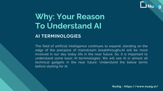 Why: Your Reason
To Understand AI
AI TERMINOLOGIES
The field of artificial intelligence continues to expand, standing on t...