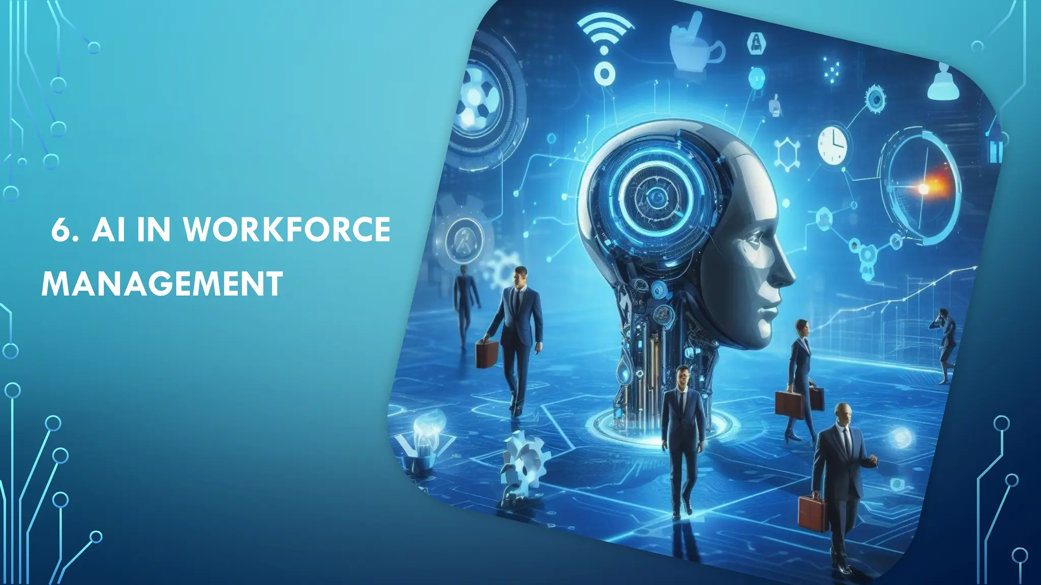 6. AI IN WORKFORCE
MANAGEMENT
 