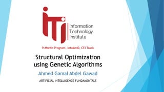 9-Month Program, Intake40, CEI Track
ARTIFICIAL INTELLIGENCE FUNDAMENTALS
Structural Optimization
using Genetic Algorithms
Ahmed Gamal Abdel Gawad
 