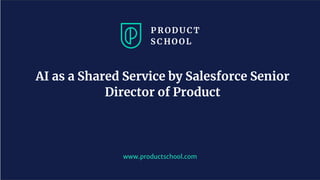 www.productschool.com
AI as a Shared Service by Salesforce Senior
Director of Product
 
