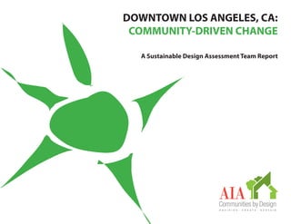 DOWNTOWN LOS ANGELES, CA:
 COMMUNITY-DRIVEN CHANGE

  A Sustainable Design Assessment Team Report
 