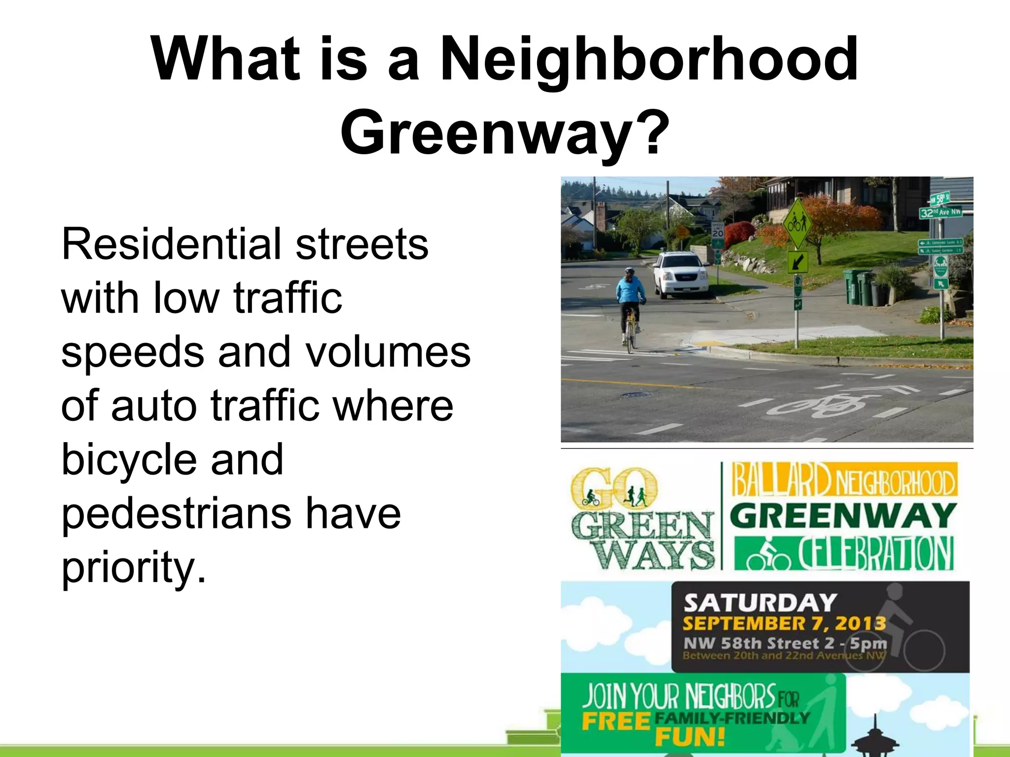 What is a Neighborhood
Greenway?
Residential streets
with low traffic
speeds and volumes
of auto traffic where
bicycle and
pedestrians have
priority.
 