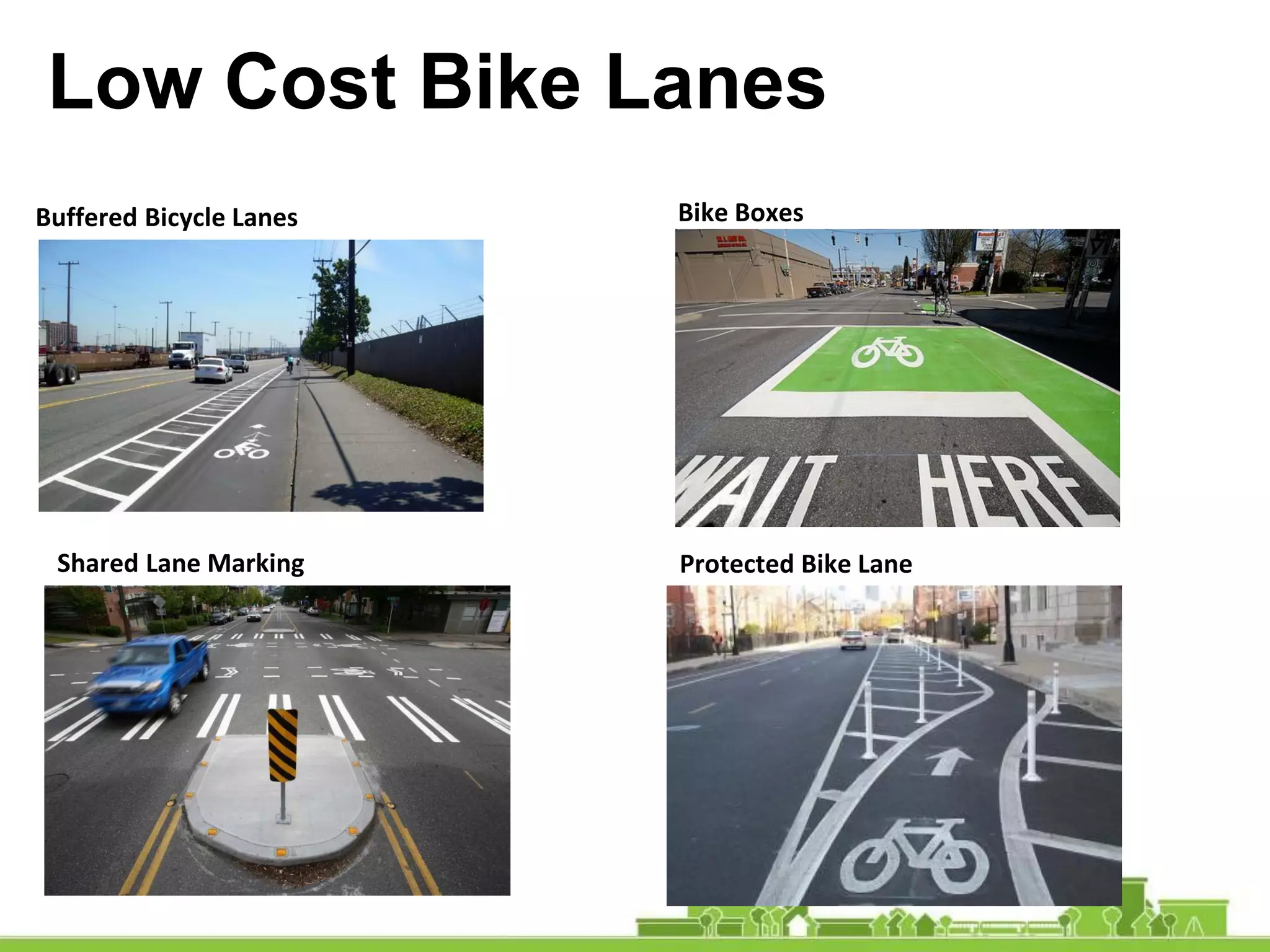 Low Cost Bike Lanes
Buffered Bicycle Lanes Bike Boxes
Shared Lane Marking Protected Bike Lane
 