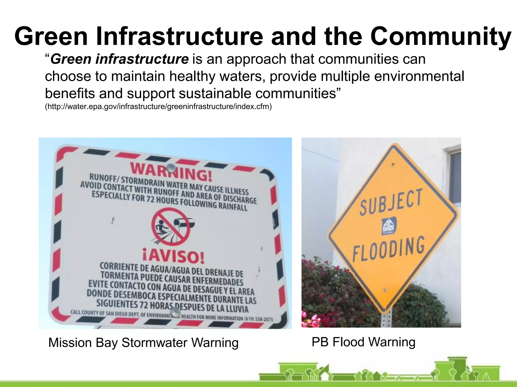 Green Infrastructure and the Community
“Green infrastructure is an approach that communities can
choose to maintain healthy waters, provide multiple environmental
benefits and support sustainable communities”
(http://water.epa.gov/infrastructure/greeninfrastructure/index.cfm)
Mission Bay Stormwater Warning PB Flood Warning
 