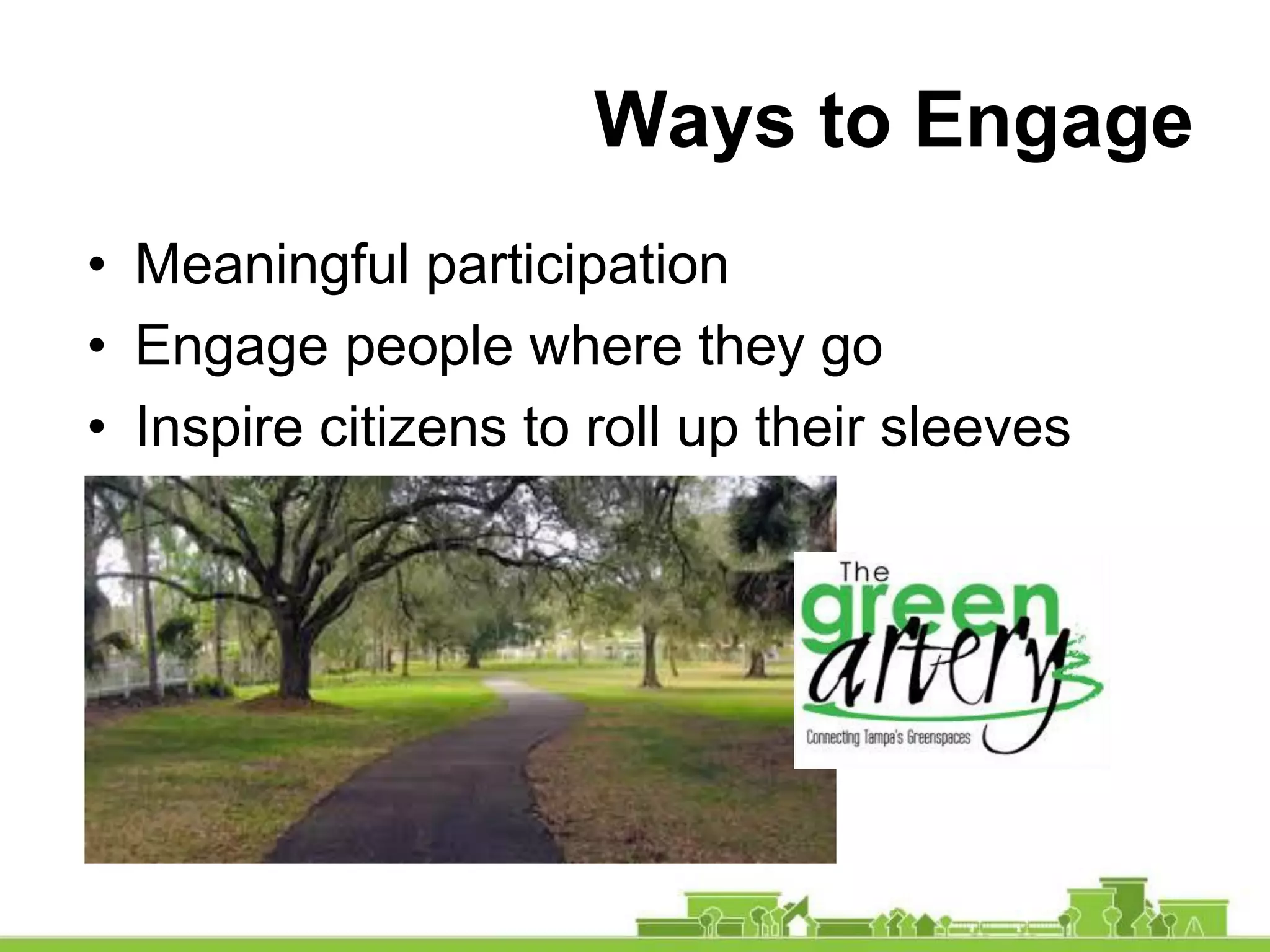 Ways to Engage
• Meaningful participation
• Engage people where they go
• Inspire citizens to roll up their sleeves
 