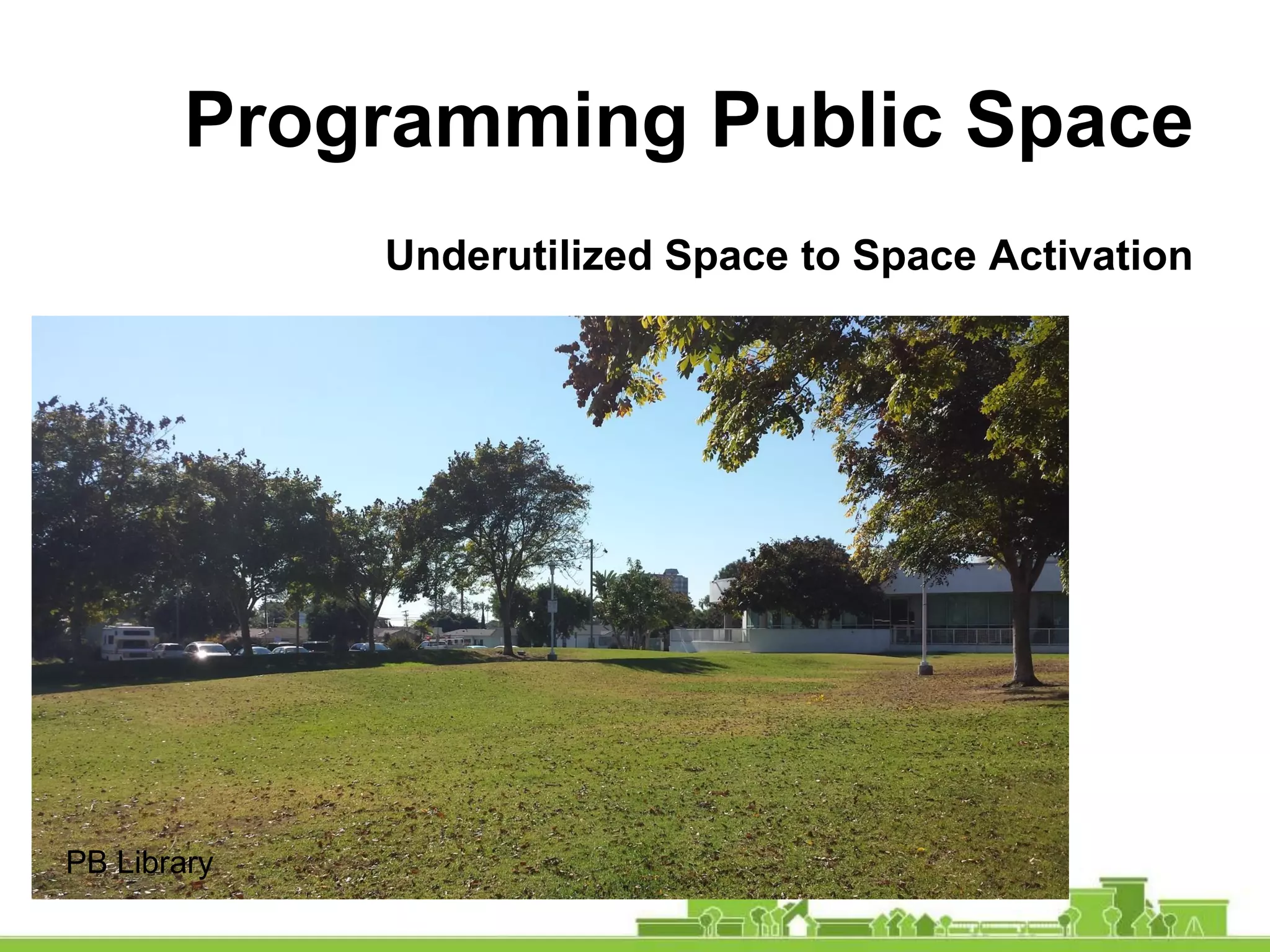 Programming Public Space
Underutilized Space to Space Activation
PB Library
 