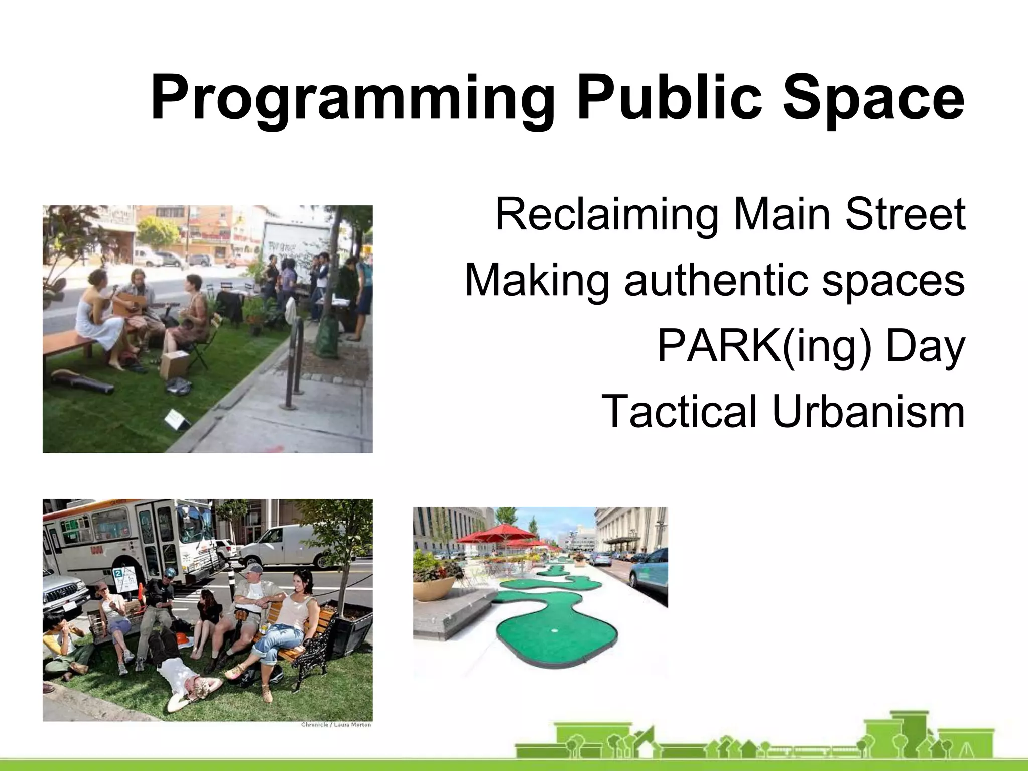 Programming Public Space
Reclaiming Main Street
Making authentic spaces
PARK(ing) Day
Tactical Urbanism
 